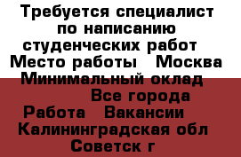 Требуется специалист по написанию студенческих работ › Место работы ­ Москва › Минимальный оклад ­ 10 000 - Все города Работа » Вакансии   . Калининградская обл.,Советск г.